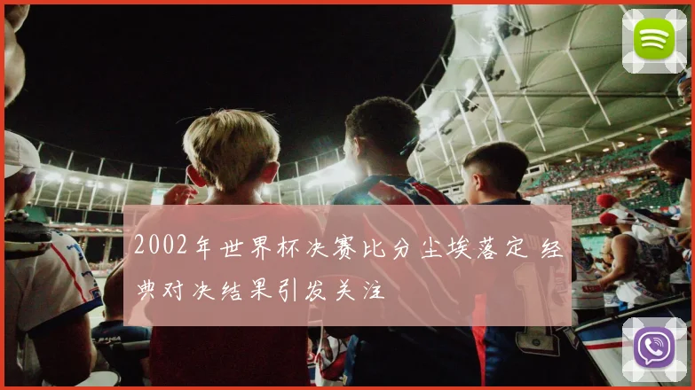 2002年世界杯决赛比分尘埃落定 经典对决结果引发关注