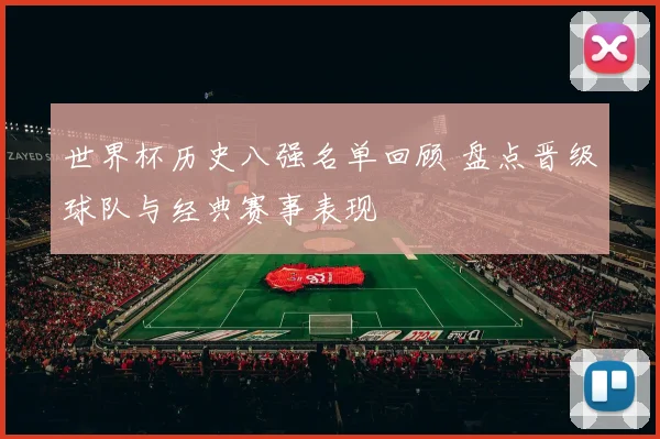 世界杯历史八强名单回顾 盘点晋级球队与经典赛事表现