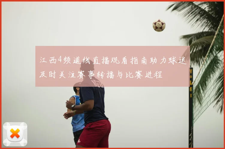 江西4频道线直播观看指南助力球迷及时关注赛事转播与比赛进程