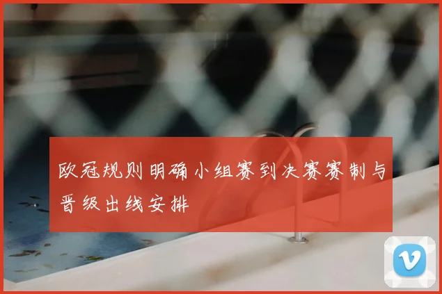 欧冠规则明确小组赛到决赛赛制与晋级出线安排