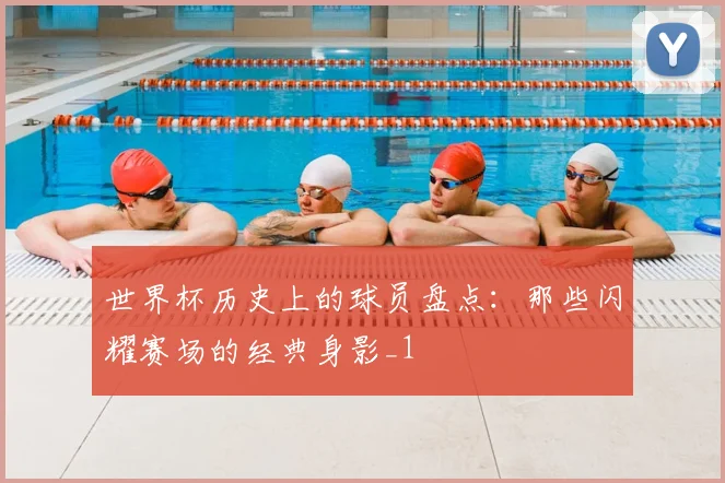 世界杯历史上的球员盘点：那些闪耀赛场的经典身影_1
