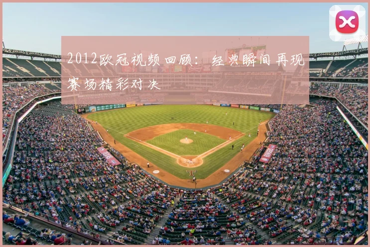 2012欧冠视频回顾:经典瞬间再现赛场精彩对决