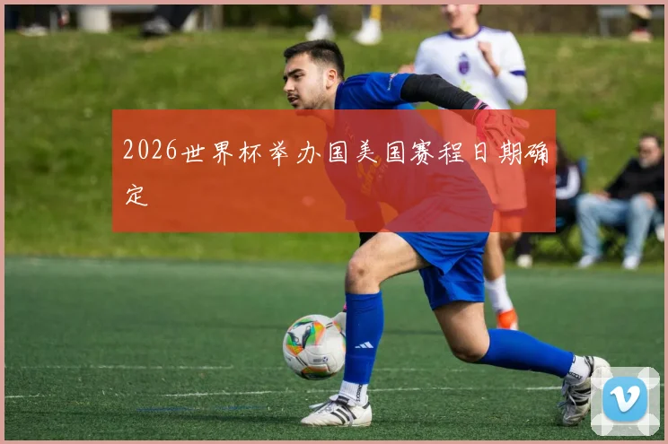 2026世界杯举办国美国赛程日期确定