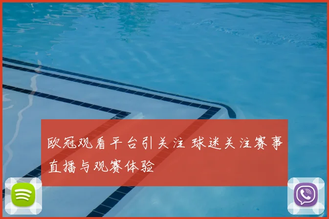 欧冠观看平台引关注 球迷关注赛事直播与观赛体验