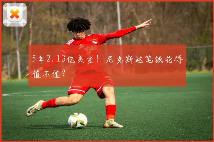 5年2.13亿美金!尼克斯这笔钱花得值不值?