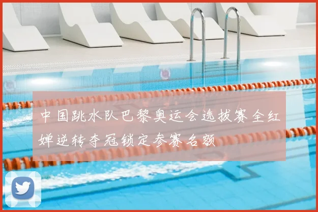 中国跳水队巴黎奥运会选拔赛全红婵逆转夺冠锁定参赛名额