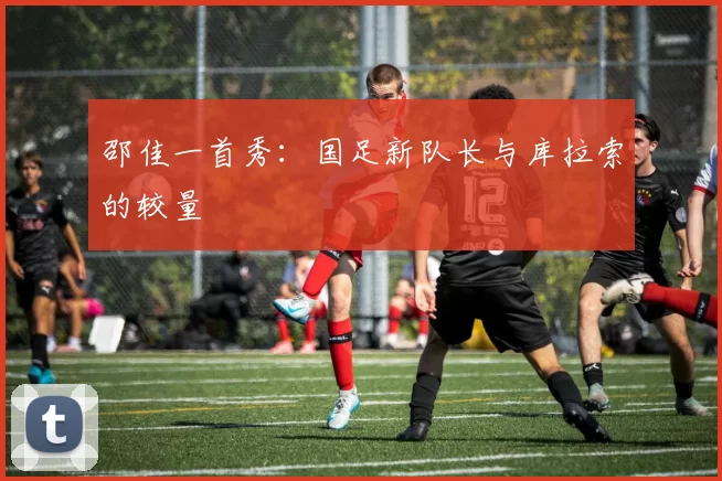 邵佳一首秀：国足新队长与库拉索的较量