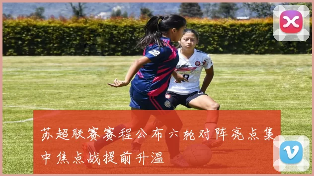 苏超联赛赛程公布六轮对阵亮点集中焦点战提前升温