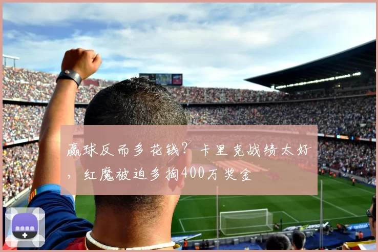 赢球反而多花钱？卡里克战绩太好，红魔被迫多掏400万奖金