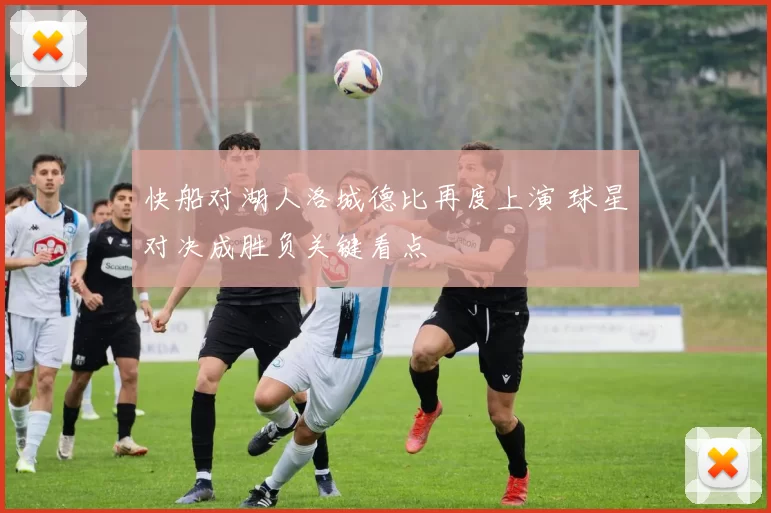 快船对湖人洛城德比再度上演 球星对决成胜负关键看点