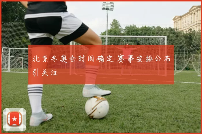 北京冬奥会时间确定 赛事安排公布引关注