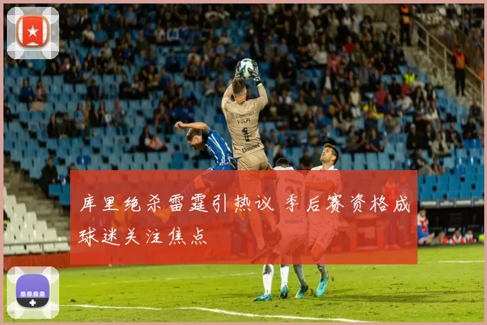 库里绝杀雷霆引热议 季后赛资格成球迷关注焦点