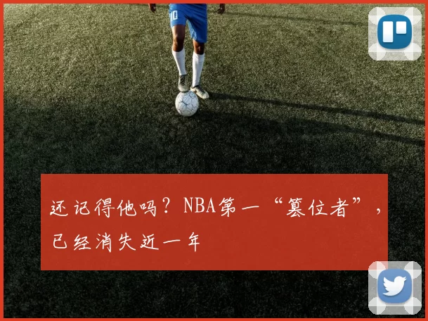 还记得他吗？NBA第一“篡位者”，已经消失近一年