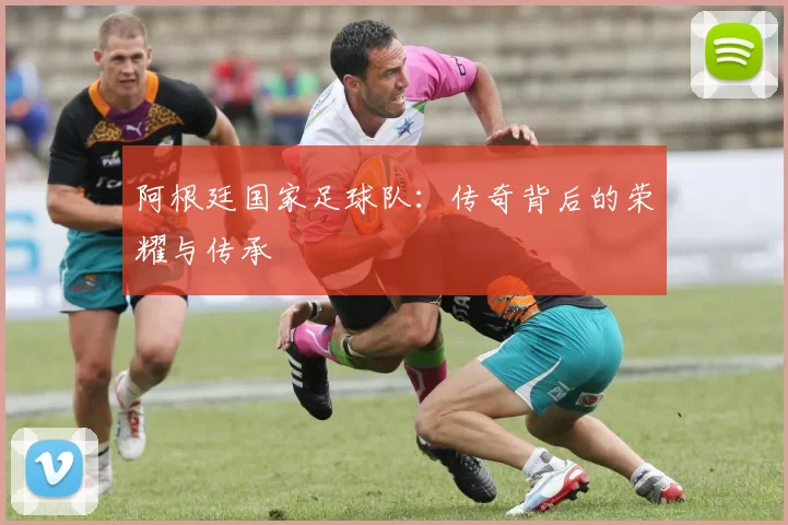 阿根廷国家足球队：传奇背后的荣耀与传承