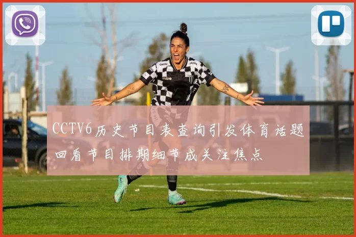 CCTV6历史节目表查询引发体育话题回看节目排期细节成关注焦点