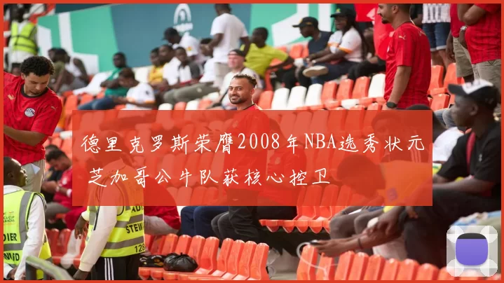 德里克罗斯荣膺2008年NBA选秀状元 芝加哥公牛队获核心控卫