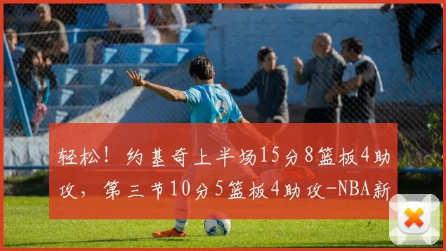 轻松！约基奇上半场15分8篮板4助攻，第三节10分5篮板4助攻-NBA新闻