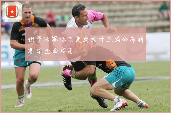 德甲联赛标志更新设计正式公布新赛季全面启用