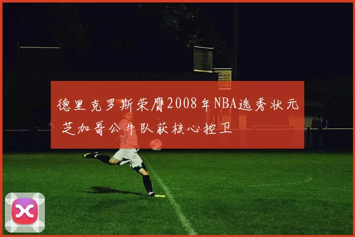 德里克罗斯荣膺2008年NBA选秀状元 芝加哥公牛队获核心控卫