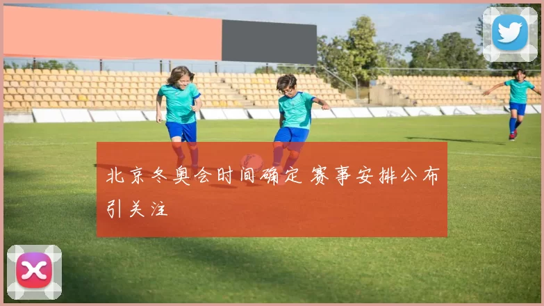 北京冬奥会时间确定 赛事安排公布引关注