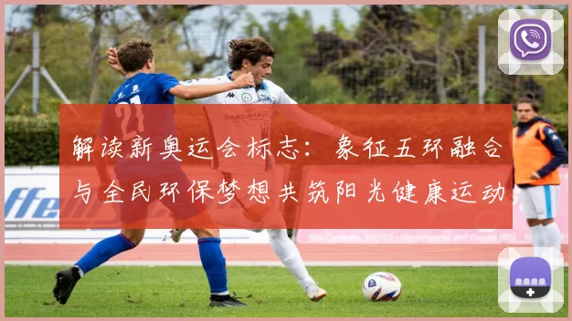 解读新奥运会标志：象征五环融合与全民环保梦想共筑阳光健康运动时代