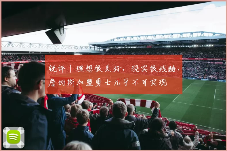 锐评丨理想很美好，现实很残酷，詹姆斯加盟勇士几乎不可实现