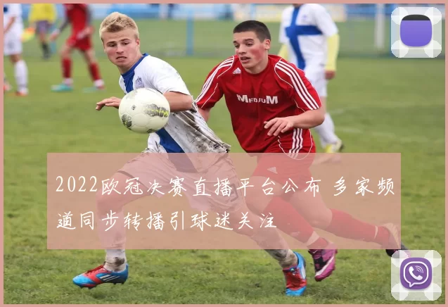 2022欧冠决赛直播平台公布 多家频道同步转播引球迷关注