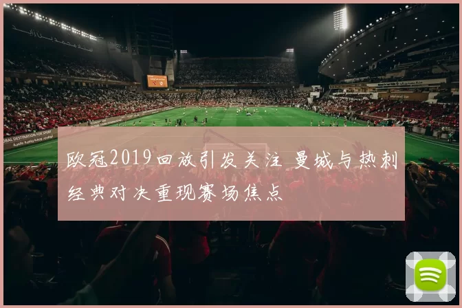 欧冠2019回放引发关注 曼城与热刺经典对决重现赛场焦点