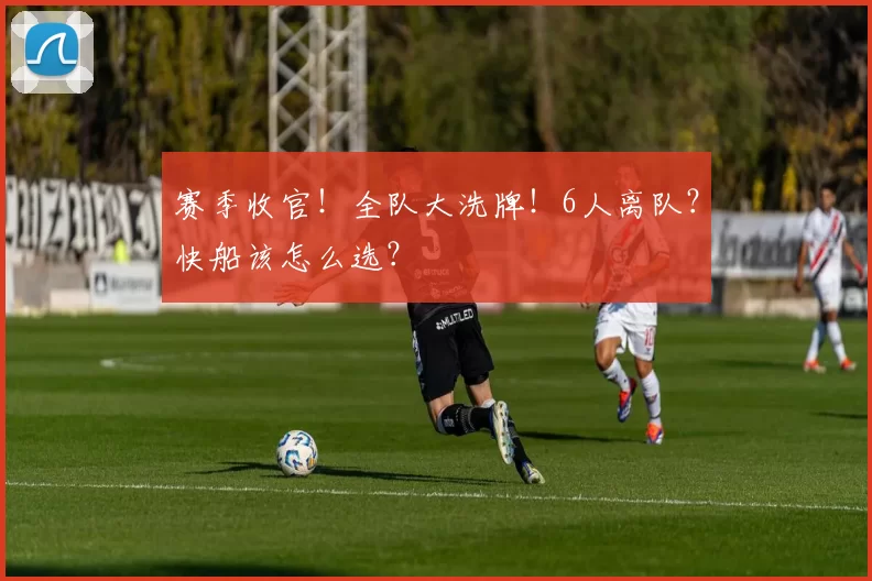 赛季收官！全队大洗牌！6人离队？快船该怎么选？