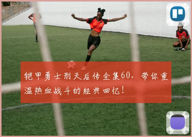 铠甲勇士刑天后传全集60，带你重温热血战斗的经典回忆！