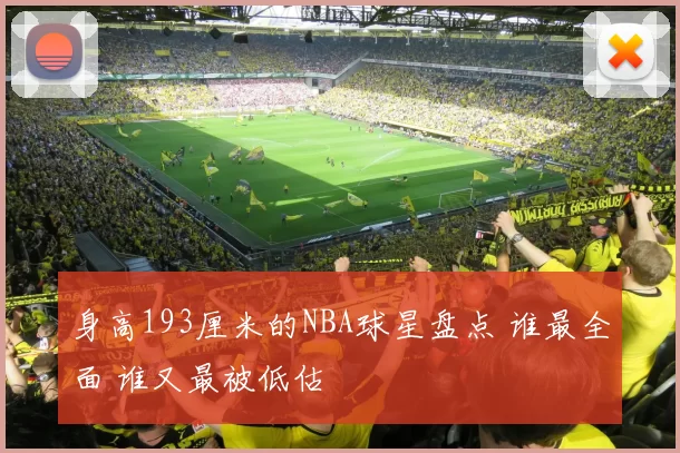 身高193厘米的NBA球星盘点 谁最全面 谁又最被低估