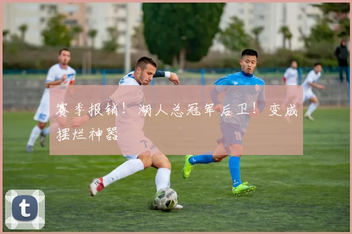 赛季报销！湖人总冠军后卫！变成摆烂神器