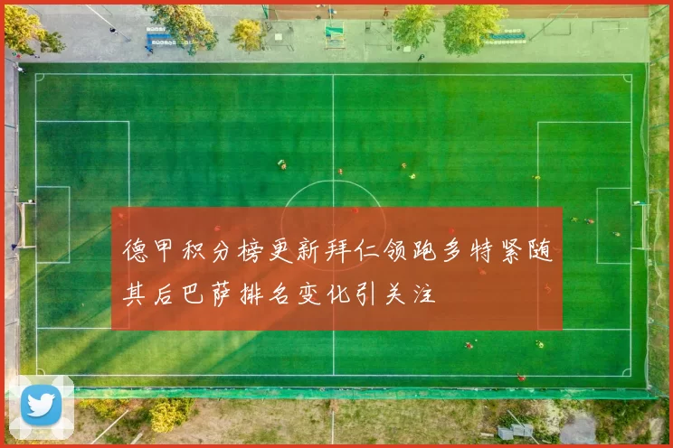 德甲积分榜更新拜仁领跑多特紧随其后巴萨排名变化引关注