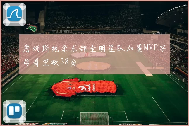 詹姆斯绝杀东部全明星队加冕MVP字母哥空砍38分