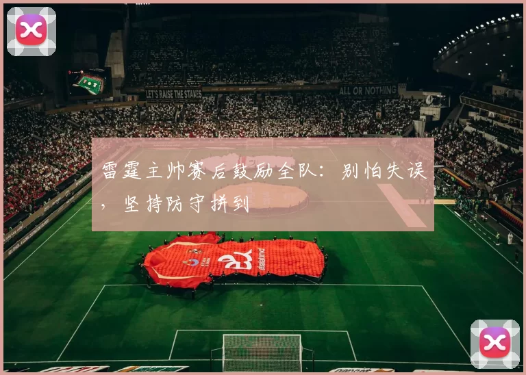 雷霆主帅赛后鼓励全队：别怕失误，坚持防守拼到