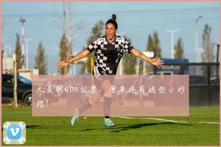 大麦网cba订票，原来还有这些小妙招！