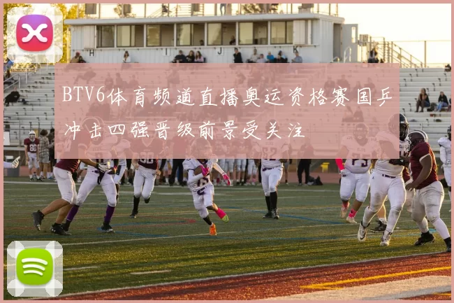 BTV6体育频道直播奥运资格赛国乒冲击四强晋级前景受关注