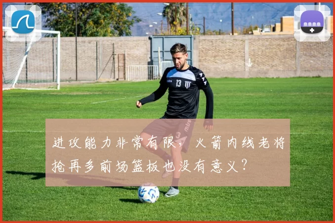 进攻能力非常有限,火箭内线老将抢再多前场篮板也没有意义?