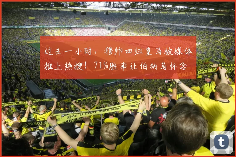 过去一小时，穆帅回归皇马被媒体推上热搜！71%胜率让伯纳乌怀念