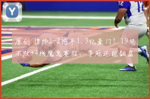 原创 穆帅2-2憾平1.3亿豪门！19场不败+4线魔鬼赛程，争冠还能翻盘？