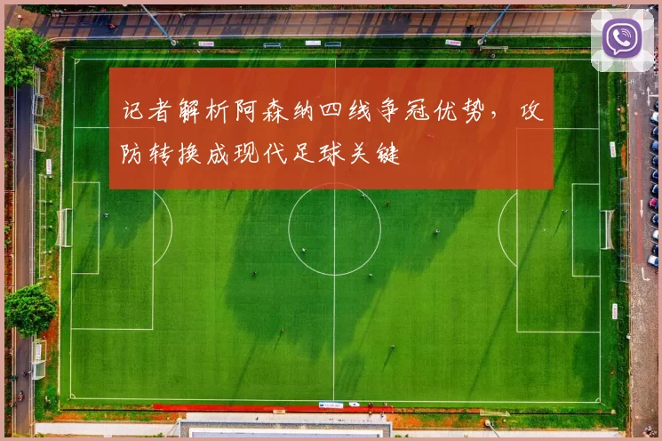 记者解析阿森纳四线争冠优势,攻防转换成现代足球关键